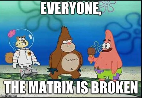 EVERYONE, THE MATRIX IS BROKEN | image tagged in gorilla patrick | made w/ Imgflip meme maker