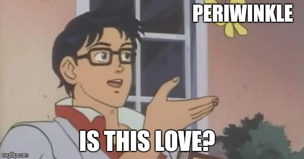Is This a Pigeon | PERIWINKLE; IS THIS LOVE? | image tagged in is this a pigeon | made w/ Imgflip meme maker