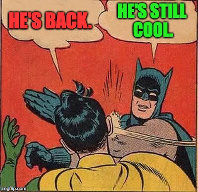 Batman Slapping Robin Meme | HE'S BACK. HE'S STILL COOL. | image tagged in memes,batman slapping robin | made w/ Imgflip meme maker