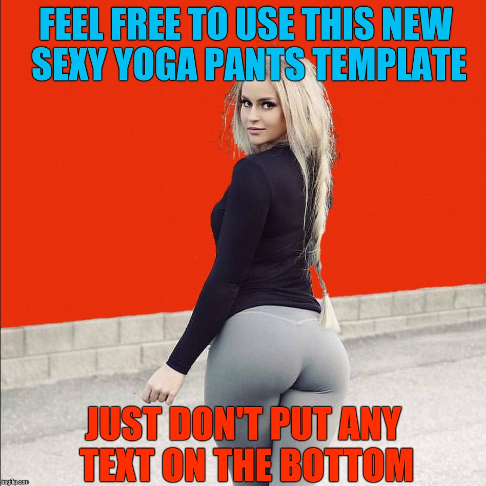 Pro tips for imgflippers  | FEEL FREE TO USE THIS NEW SEXY YOGA PANTS TEMPLATE; JUST DON'T PUT ANY TEXT ON THE BOTTOM | image tagged in sexy yoga pants,imgflip humor,yoga pants,leonardo dicaprio cheers,memes,custom template | made w/ Imgflip meme maker