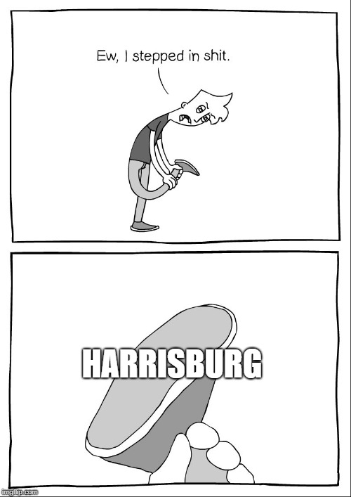 Ew, i stepped in shit | HARRISBURG | image tagged in ew i stepped in shit | made w/ Imgflip meme maker