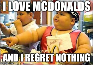 Fat kid walks into mcdonalds | I LOVE MCDONALDS; AND I REGRET NOTHING | image tagged in fat kid walks into mcdonalds | made w/ Imgflip meme maker