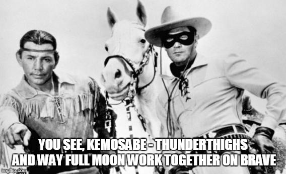 YOU SEE, KEMOSABE - THUNDERTHIGHS AND WAY FULL MOON WORK TOGETHER ON BRAVE | made w/ Imgflip meme maker