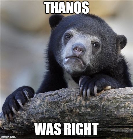Confession Bear | THANOS; WAS RIGHT | image tagged in memes,confession bear | made w/ Imgflip meme maker
