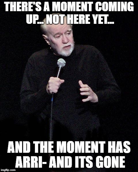 George Carlin | THERE'S A MOMENT COMING UP... NOT HERE YET... AND THE MOMENT HAS ARRI- AND ITS GONE | image tagged in george carlin | made w/ Imgflip meme maker