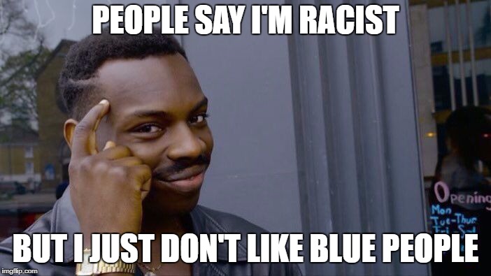Roll safe thik about it. | PEOPLE SAY I'M RACIST; BUT I JUST DON'T LIKE BLUE PEOPLE | image tagged in memes,roll safe think about it | made w/ Imgflip meme maker