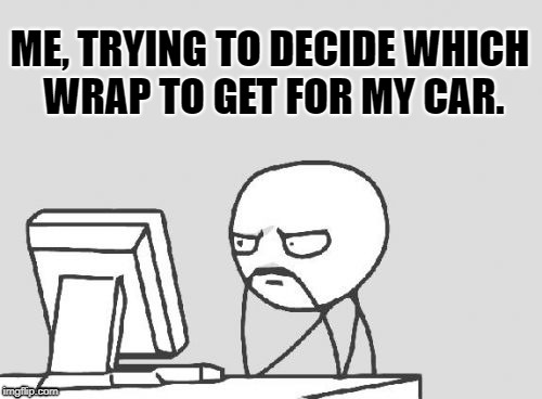 Computer Guy Meme | ME, TRYING TO DECIDE WHICH WRAP TO GET FOR MY CAR. | image tagged in memes,computer guy | made w/ Imgflip meme maker