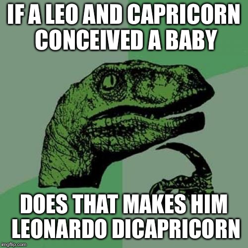 Philosoraptor | IF A LEO AND CAPRICORN CONCEIVED A BABY; DOES THAT MAKES HIM LEONARDO DICAPRICORN | image tagged in memes,philosoraptor | made w/ Imgflip meme maker