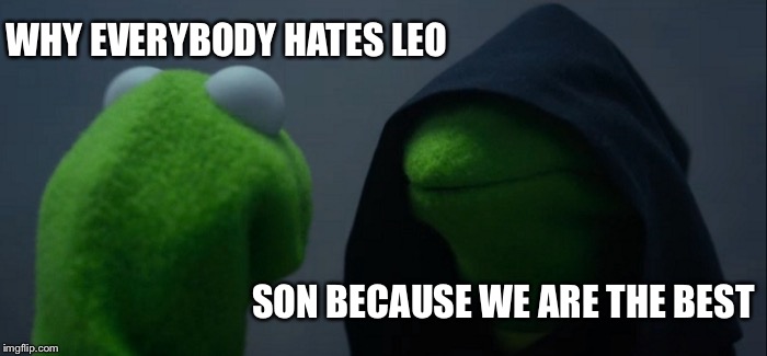 Evil Kermit Meme | WHY EVERYBODY HATES LEO; SON BECAUSE WE ARE THE BEST | image tagged in memes,evil kermit | made w/ Imgflip meme maker