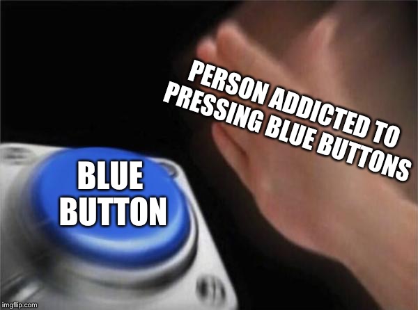 Blank Nut Button | PERSON ADDICTED TO PRESSING BLUE BUTTONS; BLUE BUTTON | image tagged in memes,blank nut button | made w/ Imgflip meme maker
