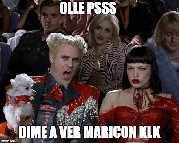 Mugatu So Hot Right Now | OLLE PSSS; DIME A VER MARICON KLK | image tagged in memes,mugatu so hot right now | made w/ Imgflip meme maker