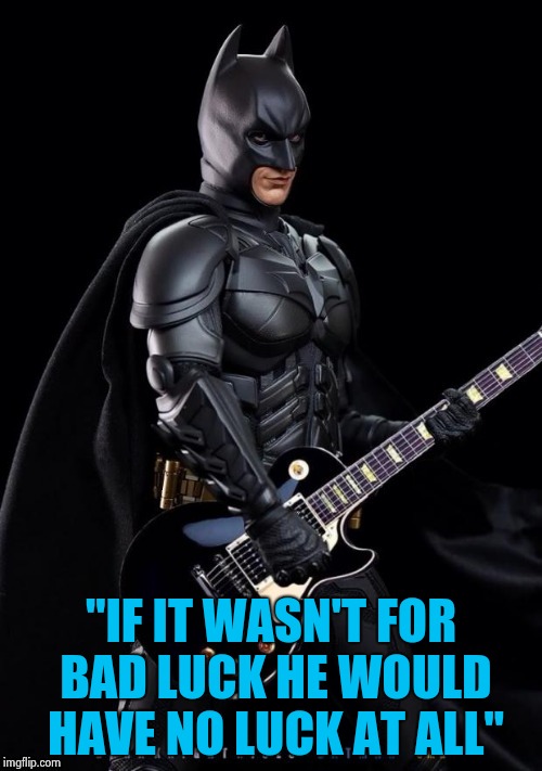 Batman Rocks! | "IF IT WASN'T FOR BAD LUCK HE WOULD HAVE NO LUCK AT ALL" | image tagged in batman rocks | made w/ Imgflip meme maker