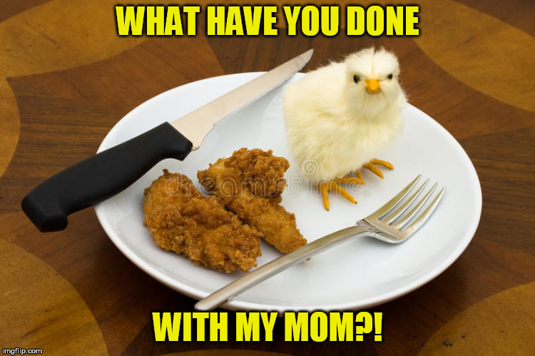 WHAT HAVE YOU DONE; WITH MY MOM?! | image tagged in fried chicken,chicken nuggets,angry chicken,meme | made w/ Imgflip meme maker