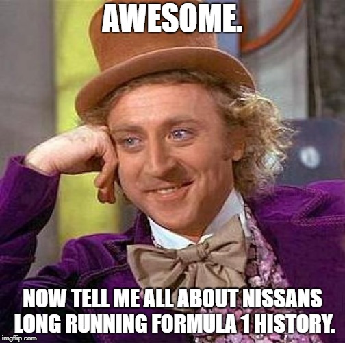 I'm so happy you have an RB | AWESOME. NOW TELL ME ALL ABOUT NISSANS LONG RUNNING FORMULA 1 HISTORY. | image tagged in memes,creepy condescending wonka,fanboys,nissan,honda,toyota | made w/ Imgflip meme maker