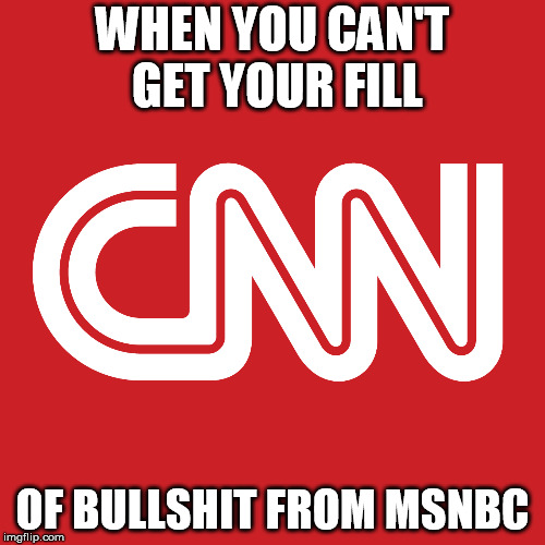 WHEN YOU CAN'T GET YOUR FILL; OF BULLSHIT FROM MSNBC | image tagged in cnn bs | made w/ Imgflip meme maker