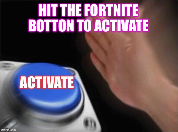 Blank Nut Button | HIT THE FORTNITE BOTTON TO ACTIVATE; ACTIVATE | image tagged in memes,blank nut button | made w/ Imgflip meme maker