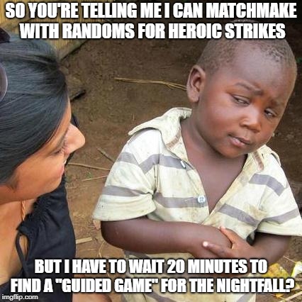 Third World Skeptical Kid Meme | SO YOU'RE TELLING ME I CAN MATCHMAKE WITH RANDOMS FOR HEROIC STRIKES; BUT I HAVE TO WAIT 20 MINUTES TO FIND A "GUIDED GAME" FOR THE NIGHTFALL? | image tagged in memes,third world skeptical kid | made w/ Imgflip meme maker