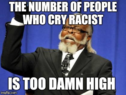 Buzzwords  | THE NUMBER OF PEOPLE WHO CRY RACIST; IS TOO DAMN HIGH | image tagged in memes,too damn high,not racist,racist,democrats,leftists | made w/ Imgflip meme maker