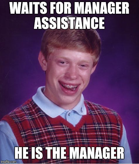 Bad Luck Brian Meme | WAITS FOR MANAGER ASSISTANCE HE IS THE MANAGER | image tagged in memes,bad luck brian | made w/ Imgflip meme maker