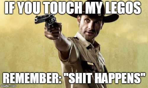 Rick Grimes | IF YOU TOUCH MY LEGOS; REMEMBER: "SHIT HAPPENS" | image tagged in memes,rick grimes | made w/ Imgflip meme maker