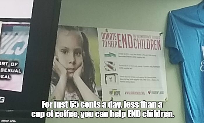 help END children | For just 65 cents a day, less than a cup of coffee, you can help END children. | image tagged in children,donations | made w/ Imgflip meme maker