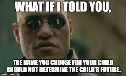 Matrix Morpheus | WHAT IF I TOLD YOU, THE NAME YOU CHOOSE FOR YOUR CHILD SHOULD NOT DETERMINE THE CHILD'S FUTURE. | image tagged in memes,matrix morpheus | made w/ Imgflip meme maker