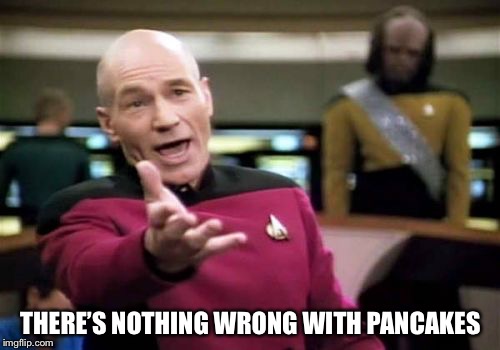 Picard Wtf Meme | THERE’S NOTHING WRONG WITH PANCAKES | image tagged in memes,picard wtf | made w/ Imgflip meme maker