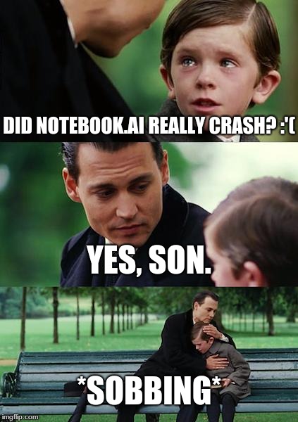 Finding Neverland Meme | DID NOTEBOOK.AI REALLY CRASH? :'( YES, SON. *SOBBING* | image tagged in memes,finding neverland | made w/ Imgflip meme maker