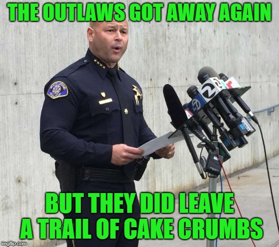 THE OUTLAWS GOT AWAY AGAIN BUT THEY DID LEAVE A TRAIL OF CAKE CRUMBS | made w/ Imgflip meme maker