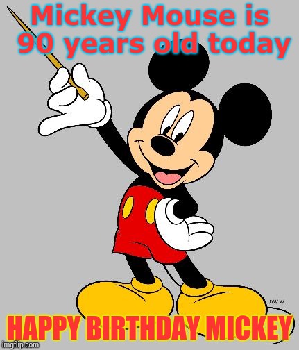 M-I-C-K-E-Y  M-O-U-S-E | Mickey Mouse is 90 years old today; HAPPY BIRTHDAY MICKEY | image tagged in mickey mouse,happy birthday,old man | made w/ Imgflip meme maker