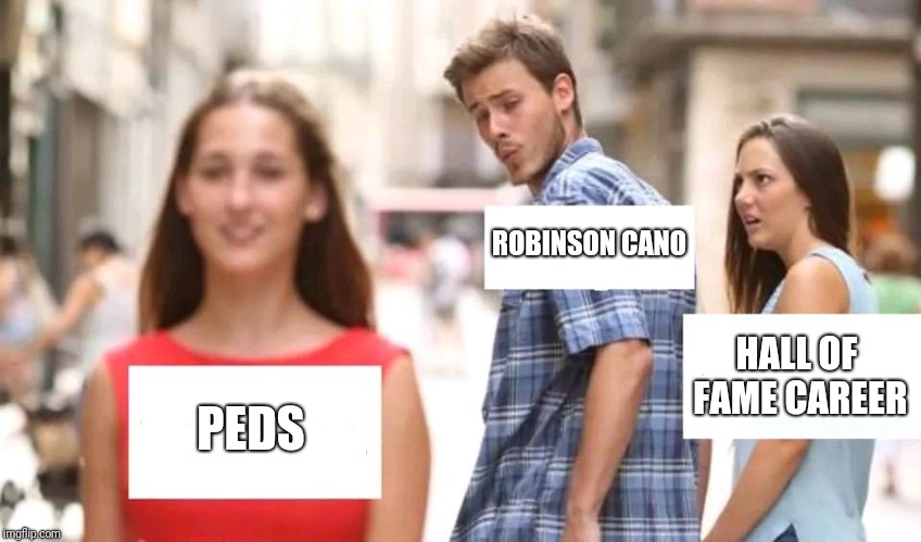 Distracted boyfriend | ROBINSON CANO; HALL OF FAME CAREER; PEDS | image tagged in distracted boyfriend | made w/ Imgflip meme maker