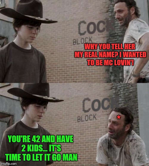 Walking Dead Outta Club  | WHY YOU TELL HER MY REAL NAME? I WANTED TO BE MC LOVIN'! *; YOU'RE 42 AND HAVE 2 KIDS... IT'S TIME TO LET IT GO MAN | image tagged in the walking dead,rick and carl,mclovin | made w/ Imgflip meme maker