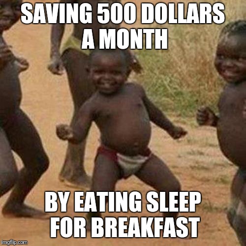 Third World Success Kid Meme | SAVING 500 DOLLARS A MONTH; BY EATING SLEEP FOR BREAKFAST | image tagged in memes,third world success kid | made w/ Imgflip meme maker