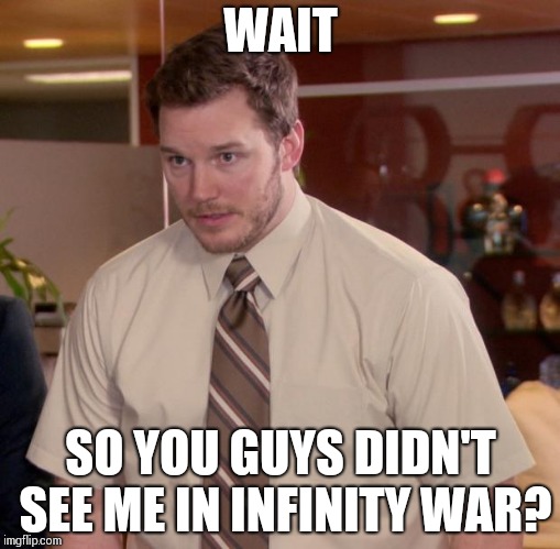 how could you POSSIBLY MISS ME! | WAIT; SO YOU GUYS DIDN'T SEE ME IN INFINITY WAR? | image tagged in afraid to ask andy,infinity war | made w/ Imgflip meme maker