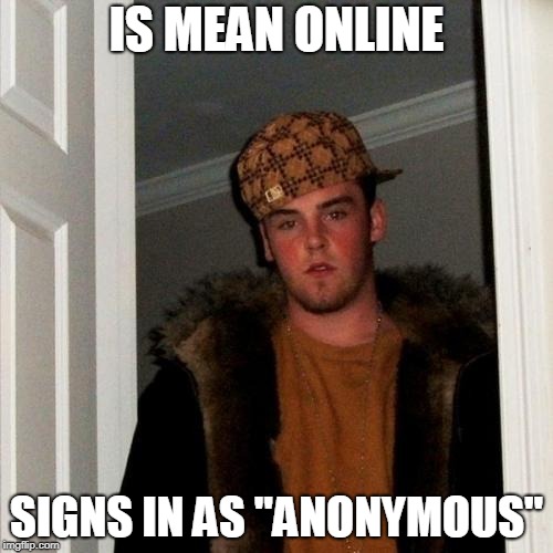 ALWAYS |  IS MEAN ONLINE; SIGNS IN AS "ANONYMOUS" | image tagged in memes,scumbag steve | made w/ Imgflip meme maker