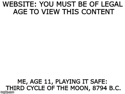 Blank White Template |  WEBSITE: YOU MUST BE OF LEGAL AGE TO VIEW THIS CONTENT; ME, AGE 11, PLAYING IT SAFE: THIRD CYCLE OF THE MOON, 8794 B.C. | image tagged in blank white template,memes,funny,history,internet,old | made w/ Imgflip meme maker