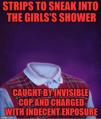 bad luck invisible man | STRIPS TO SNEAK INTO THE GIRLS'S SHOWER; CAUGHT BY INVISIBLE COP AND CHARGED WITH INDECENT EXPOSURE | image tagged in bad luck brian,invisible week | made w/ Imgflip meme maker