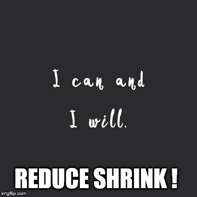 Motivational Quote | REDUCE SHRINK ! | image tagged in motivational quote | made w/ Imgflip meme maker