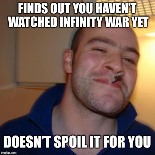 Ya boi got you covered | FINDS OUT YOU HAVEN’T WATCHED INFINITY WAR YET; DOESN’T SPOIL IT FOR YOU | image tagged in memes,good guy greg | made w/ Imgflip meme maker
