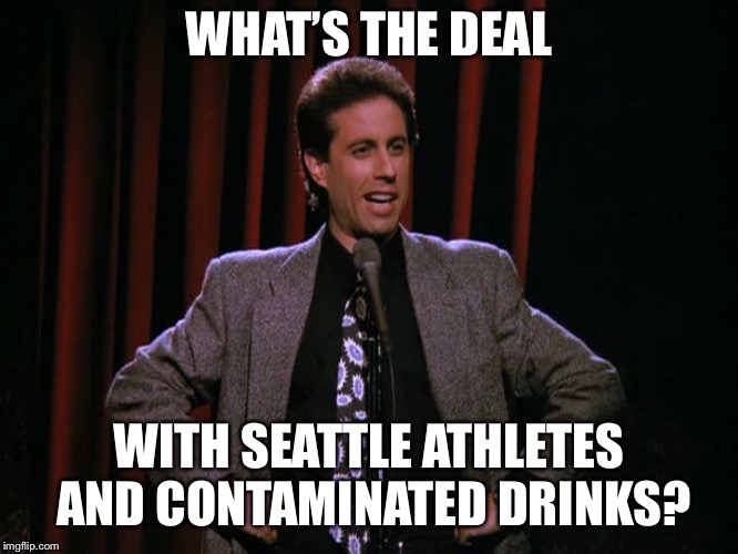 Steroids | WHAT’S THE DEAL; WITH SEATTLE ATHLETES AND CONTAMINATED DRINKS? | image tagged in cano,jerry seinfeld | made w/ Imgflip meme maker