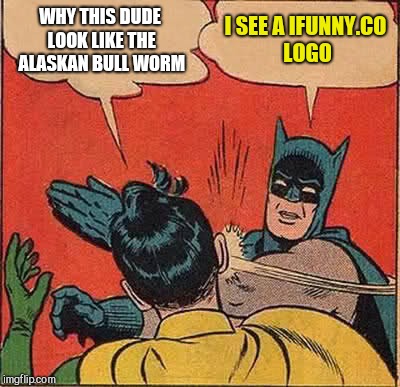 Batman Slapping Robin Meme | WHY THIS DUDE LOOK LIKE THE ALASKAN BULL WORM I SEE A IFUNNY.CO LOGO | image tagged in memes,batman slapping robin | made w/ Imgflip meme maker