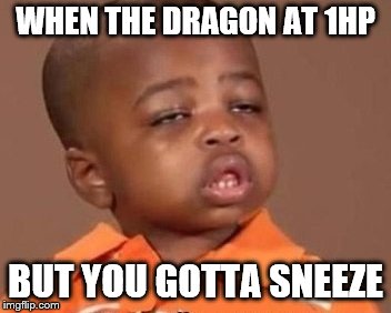 I feel it | WHEN THE DRAGON AT 1HP; BUT YOU GOTTA SNEEZE | image tagged in i feel it | made w/ Imgflip meme maker
