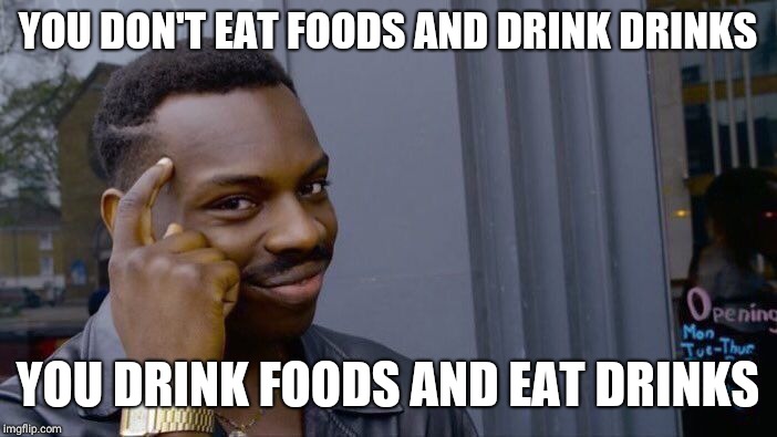 Roll Safe Think About It Meme | YOU DON'T EAT FOODS AND DRINK DRINKS; YOU DRINK FOODS AND EAT DRINKS | image tagged in memes,roll safe think about it | made w/ Imgflip meme maker