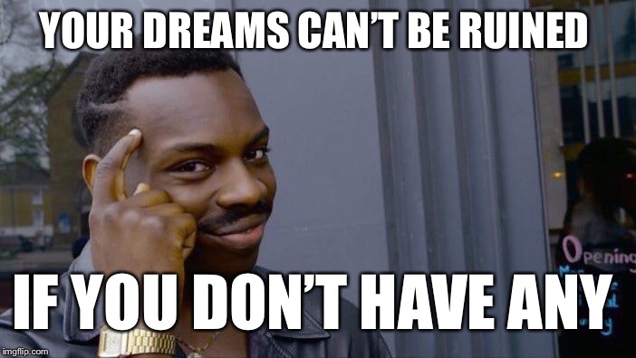 Roll Safe Think About It | YOUR DREAMS CAN’T BE RUINED; IF YOU DON’T HAVE ANY | image tagged in memes,roll safe think about it | made w/ Imgflip meme maker