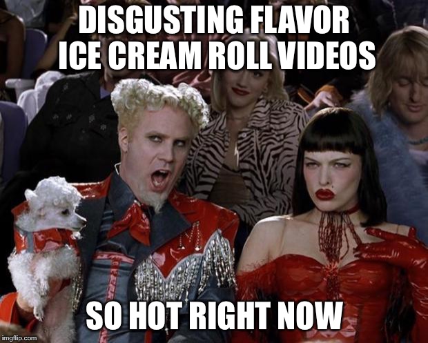 Mugatu So Hot Right Now Meme | DISGUSTING FLAVOR ICE CREAM ROLL VIDEOS; SO HOT RIGHT NOW | image tagged in memes,mugatu so hot right now | made w/ Imgflip meme maker