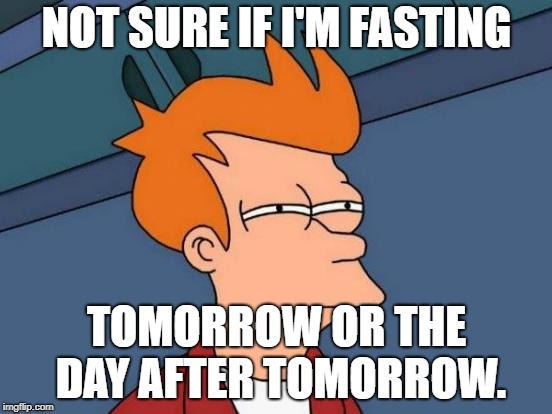 Futurama Fry Meme | NOT SURE IF I'M FASTING; TOMORROW OR THE DAY AFTER TOMORROW. | image tagged in memes,futurama fry | made w/ Imgflip meme maker