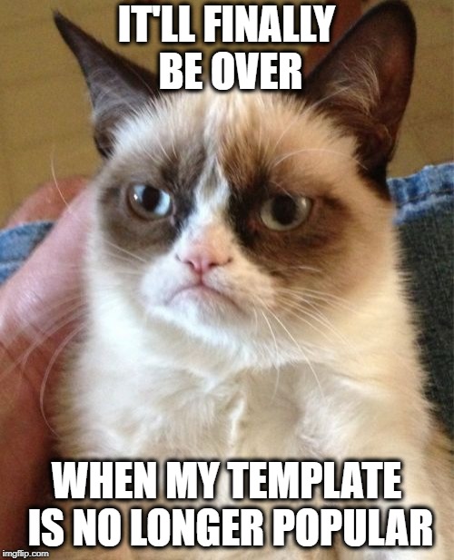 Grumpy Cat Meme | IT'LL FINALLY BE OVER WHEN MY TEMPLATE IS NO LONGER POPULAR | image tagged in memes,grumpy cat | made w/ Imgflip meme maker
