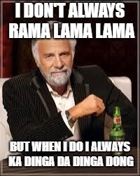 The Most Interesting Man In The World Meme | I DON'T ALWAYS RAMA LAMA LAMA; BUT WHEN I DO I ALWAYS KA DINGA DA DINGA DONG | image tagged in i don't always | made w/ Imgflip meme maker