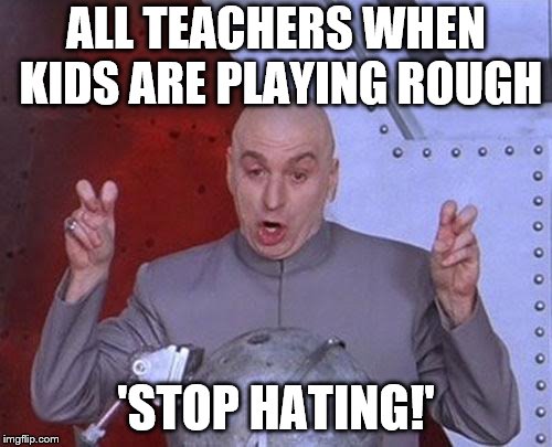 Dr Evil Laser | ALL TEACHERS WHEN KIDS ARE PLAYING ROUGH; 'STOP HATING!' | image tagged in memes,dr evil laser | made w/ Imgflip meme maker