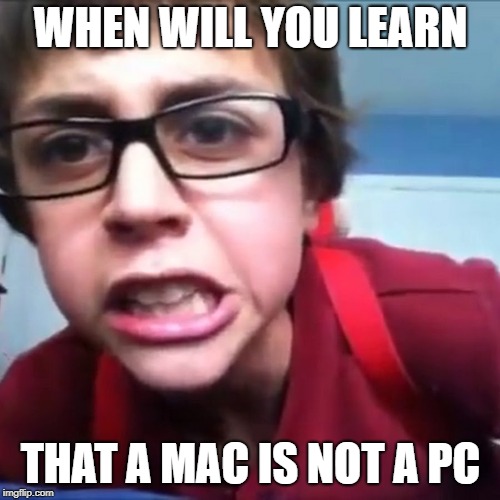 SammyClassicSonicFan | WHEN WILL YOU LEARN; THAT A MAC IS NOT A PC | image tagged in sammyclassicsonicfan | made w/ Imgflip meme maker